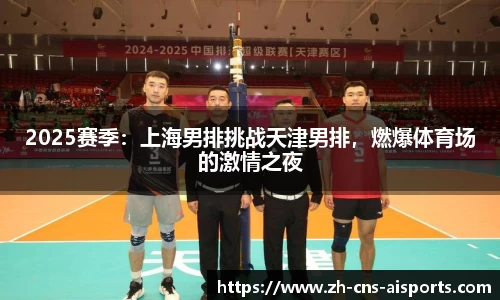 2025赛季：上海男排挑战天津男排，燃爆体育场的激情之夜