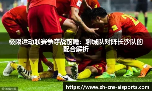 极限运动联赛争夺战前瞻：聊城队对阵长沙队的配合解析