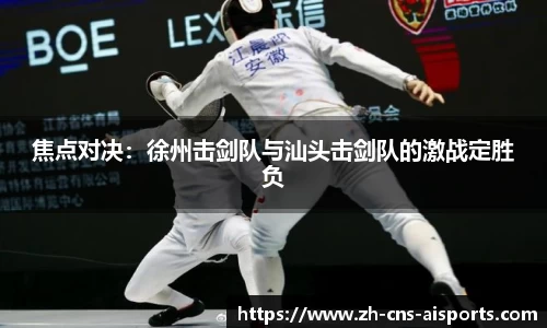 焦点对决:徐州击剑队与汕头击剑队的激战定胜负