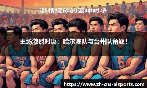 主场激烈对决：哈尔滨队与台州队角逐！