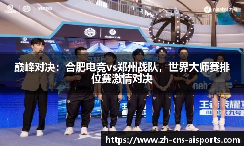 巅峰对决：合肥电竞vs郑州战队，世界大师赛排位赛激情对决