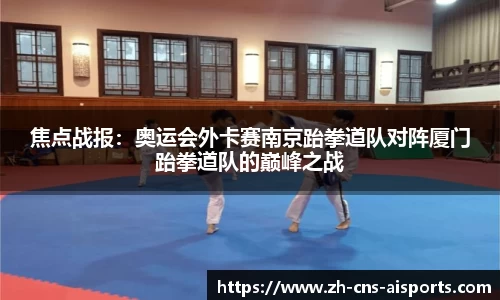 焦点战报：奥运会外卡赛南京跆拳道队对阵厦门跆拳道队的巅峰之战