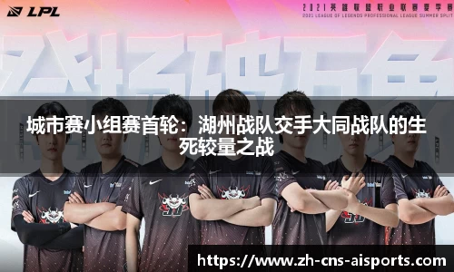 城市赛小组赛首轮：湖州战队交手大同战队的生死较量之战
