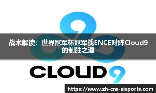 战术解读：世界冠军杯冠军战ENCE对阵Cloud9的制胜之道