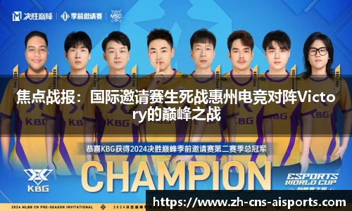 焦点战报：国际邀请赛生死战惠州电竞对阵Victory的巅峰之战