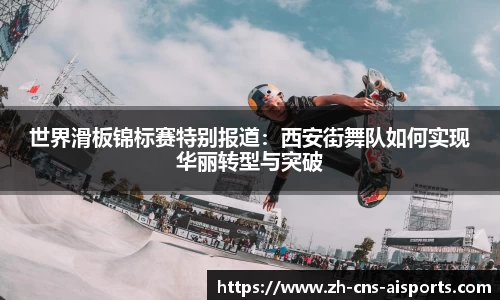 世界滑板锦标赛特别报道：西安街舞队如何实现华丽转型与突破