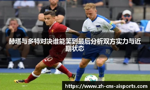 赫塔与多特对决谁能笑到最后分析双方实力与近期状态