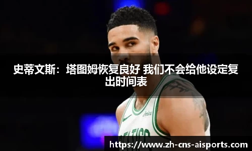 史蒂文斯：塔图姆恢复良好 我们不会给他设定复出时间表